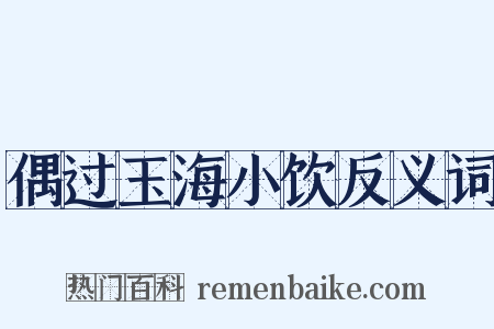 偶过玉海小饮反义词是什么意思的图片
